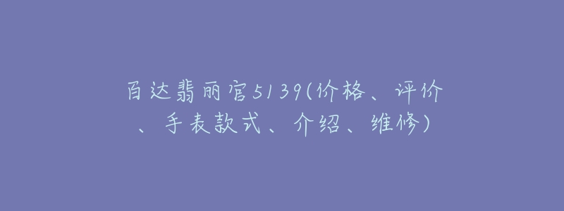 百達翡麗官5139(價格、評價、手表款式、介紹、維修)