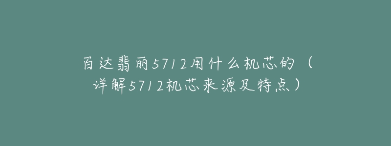 百達(dá)翡麗5712用什么機(jī)芯的（詳解5712機(jī)芯來(lái)源及特點(diǎn)）