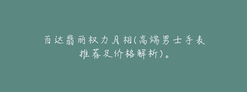 百達(dá)翡麗權(quán)力月相(高端男士手表推薦及價(jià)格解析)。