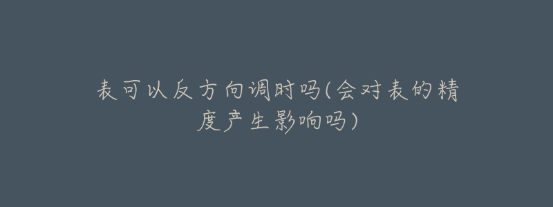 表可以反方向調(diào)時(shí)嗎(會對表的精度產(chǎn)生影響嗎)