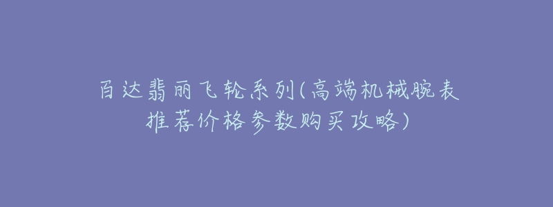 百達(dá)翡麗飛輪系列(高端機械腕表推薦價格參數(shù)購買攻略)