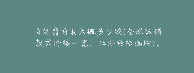 百達翡麗表大概多少錢(全球熱銷款式價格一覽，讓你輕松選購)。