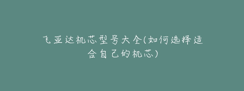 飛亞達機芯型號大全(如何選擇適合自己的機芯)