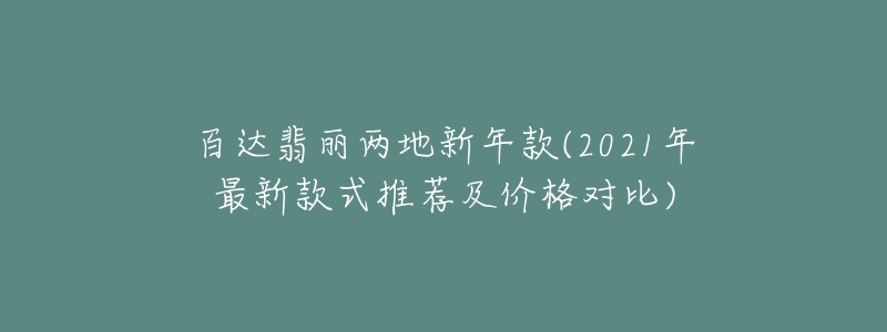 百達(dá)翡麗兩地新年款(2021年最新款式推薦及價(jià)格對(duì)比)