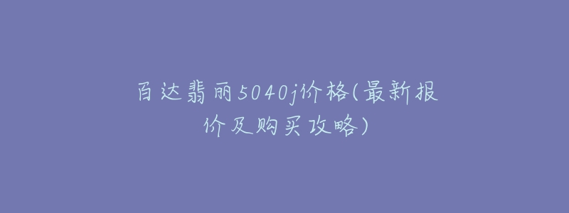 百達(dá)翡麗5040j價(jià)格(最新報(bào)價(jià)及購(gòu)買(mǎi)攻略)