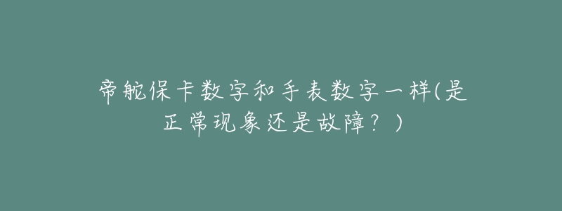 帝舵?？〝?shù)字和手表數(shù)字一樣(是正?，F(xiàn)象還是故障？)