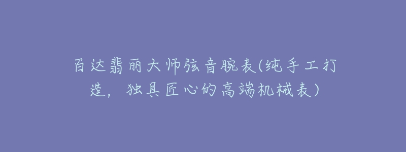 百達(dá)翡麗大師弦音腕表(純手工打造，獨(dú)具匠心的高端機(jī)械表)