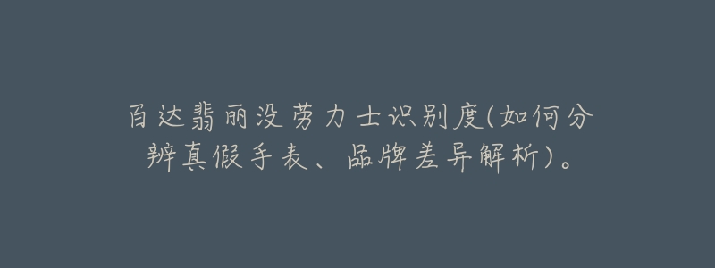 百達(dá)翡麗沒勞力士識別度(如何分辨真假手表、品牌差異解析)。