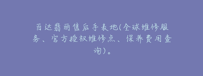 百達(dá)翡麗售后手表地(全球維修服務(wù)、官方授權(quán)維修點(diǎn)、保養(yǎng)費(fèi)用查詢(xún))。