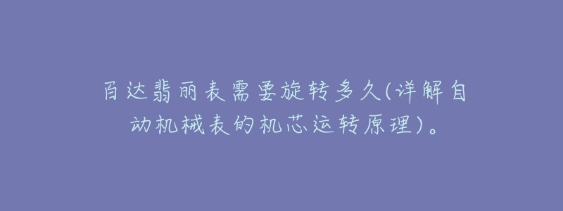 百達(dá)翡麗表需要旋轉(zhuǎn)多久(詳解自動(dòng)機(jī)械表的機(jī)芯運(yùn)轉(zhuǎn)原理)。