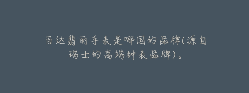 百達翡麗手表是哪國的品牌(源自瑞士的高端鐘表品牌)。