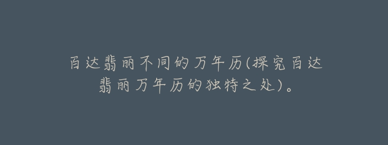 百達(dá)翡麗不同的萬(wàn)年歷(探究百達(dá)翡麗萬(wàn)年歷的獨(dú)特之處)。