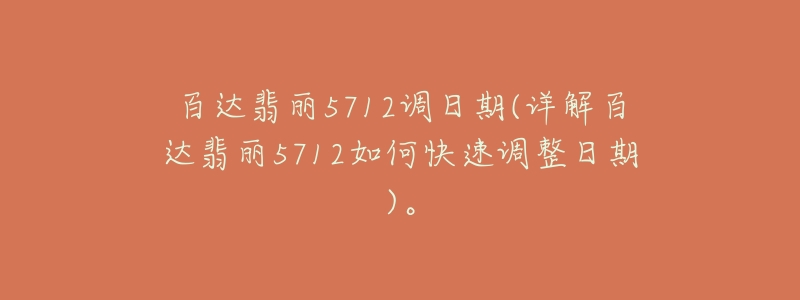 百達(dá)翡麗5712調(diào)日期(詳解百達(dá)翡麗5712如何快速調(diào)整日期)。