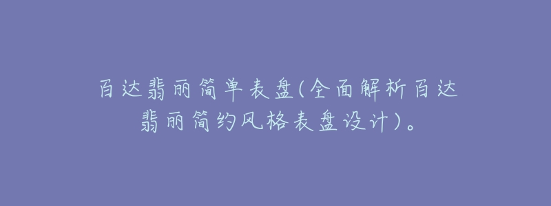 百達(dá)翡麗簡單表盤(全面解析百達(dá)翡麗簡約風(fēng)格表盤設(shè)計)。