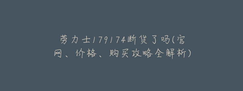 勞力士179174斷貨了嗎(官網(wǎng)、價(jià)格、購(gòu)買攻略全解析)