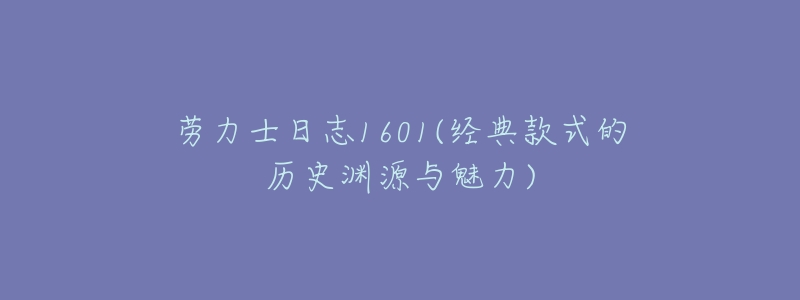 勞力士日志1601(經(jīng)典款式的歷史淵源與魅力)