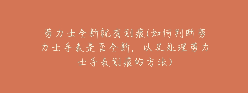 勞力士全新就有劃痕(如何判斷勞力士手表是否全新，以及處理勞力士手表劃痕的方法)