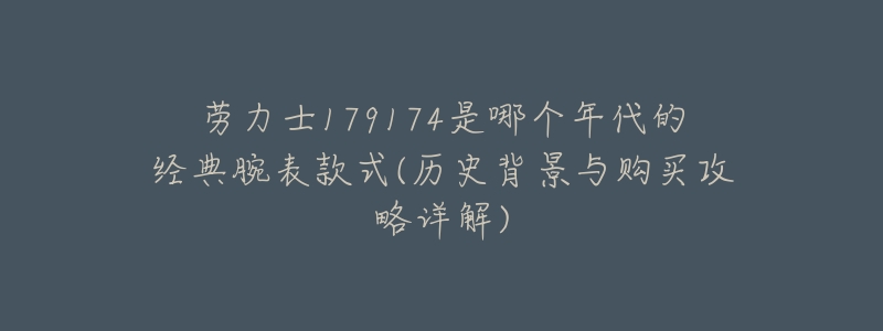 勞力士179174是哪個年代的經(jīng)典腕表款式(歷史背景與購買攻略詳解)