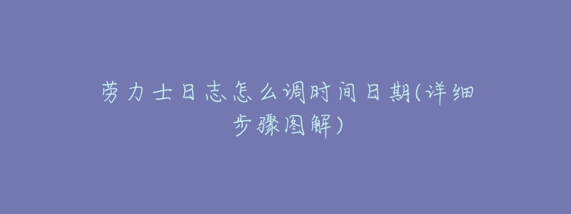 勞力士日志怎么調(diào)時間日期(詳細步驟圖解)