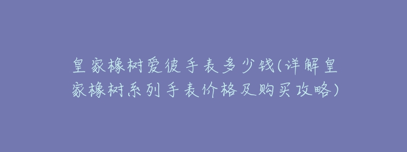 皇家橡樹愛彼手表多少錢(詳解皇家橡樹系列手表價格及購買攻略)