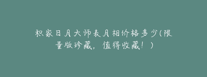 積家日月大師表月相價格多少(限量版珍藏，值得收藏！)