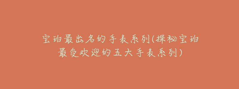 寶珀最出名的手表系列(探秘寶珀最受歡迎的五大手表系列)