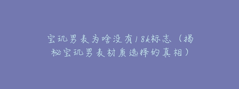 寶璣男表為啥沒有18k標(biāo)志（揭秘寶璣男表材質(zhì)選擇的真相）