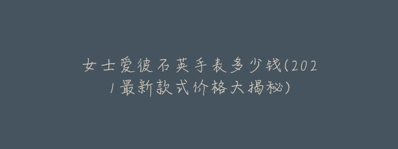 女士愛彼石英手表多少錢(2021最新款式價(jià)格大揭秘)