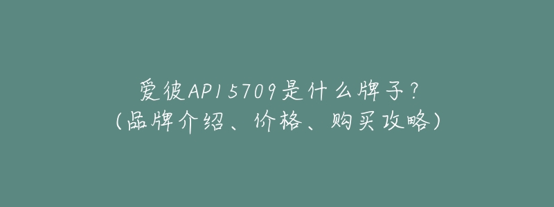 愛彼AP15709是什么牌子？(品牌介紹、價格、購買攻略)