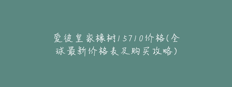 愛彼皇家橡樹15710價格(全球最新價格表及購買攻略)