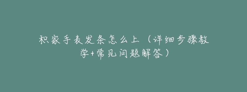 積家手表發(fā)條怎么上（詳細步驟教學+常見問題解答）