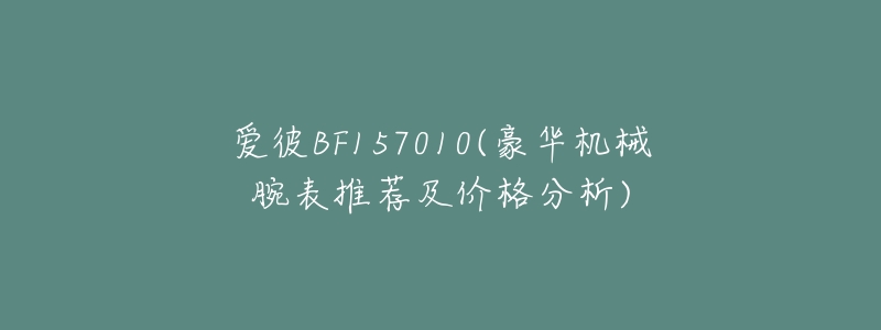 愛彼BF157010(豪華機械腕表推薦及價格分析)