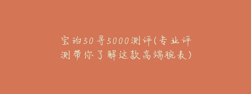 寶珀50尋5000測(cè)評(píng)(專業(yè)評(píng)測(cè)帶你了解這款高端腕表)