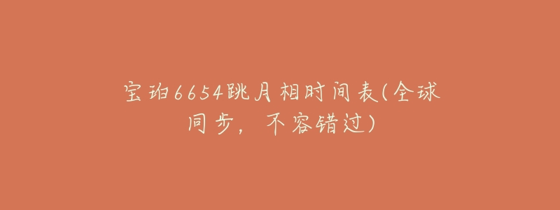 寶珀6654跳月相時(shí)間表(全球同步，不容錯(cuò)過)