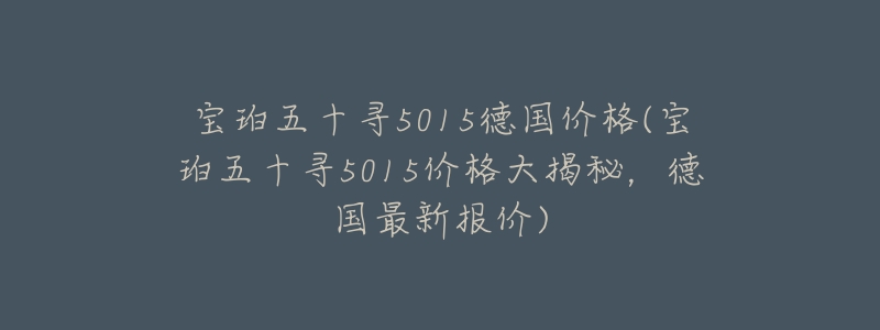 寶珀五十尋5015德國價格(寶珀五十尋5015價格大揭秘，德國最新報價)