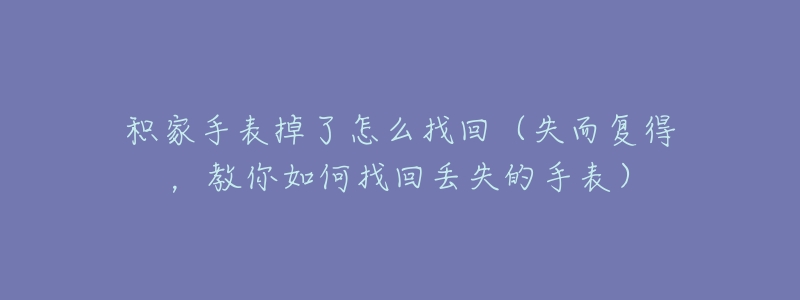 積家手表掉了怎么找回（失而復(fù)得，教你如何找回丟失的手表）