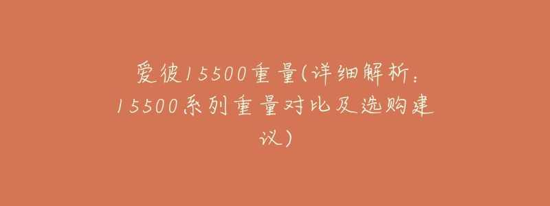 愛(ài)彼15500重量(詳細(xì)解析：15500系列重量對(duì)比及選購(gòu)建議)