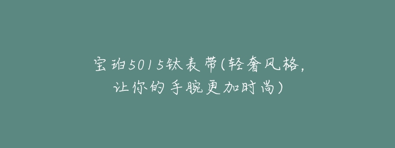 寶珀5015鈦表帶(輕奢風(fēng)格，讓你的手腕更加時尚)