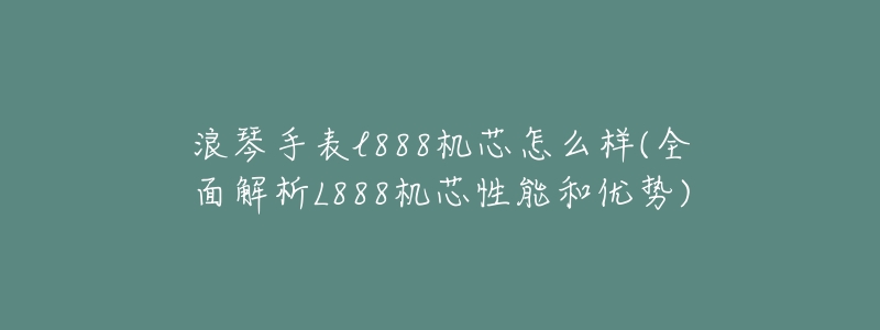 浪琴手表l888機(jī)芯怎么樣(全面解析L888機(jī)芯性能和優(yōu)勢)