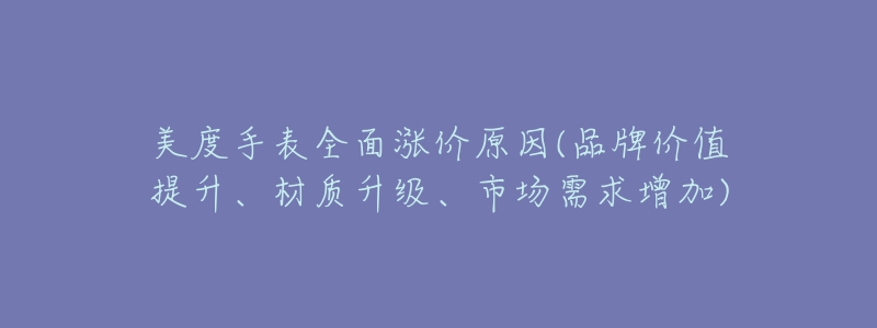 美度手表全面漲價原因(品牌價值提升、材質(zhì)升級、市場需求增加)