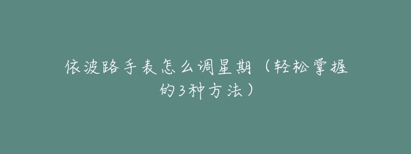 依波路手表怎么調(diào)星期（輕松掌握的3種方法）