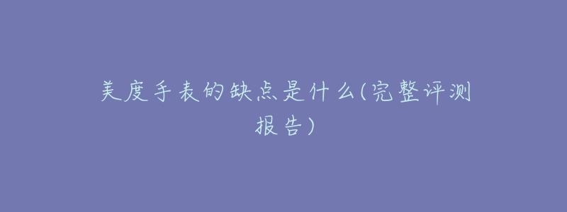 美度手表的缺點是什么(完整評測報告)