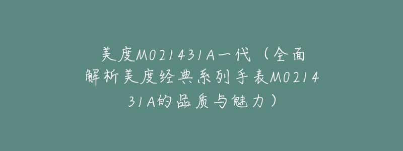 美度M021431A一代（全面解析美度經(jīng)典系列手表M021431A的品質(zhì)與魅力）