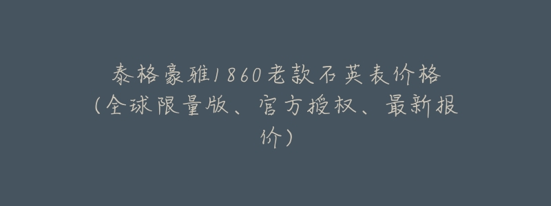 泰格豪雅1860老款石英表價(jià)格(全球限量版、官方授權(quán)、最新報(bào)價(jià))