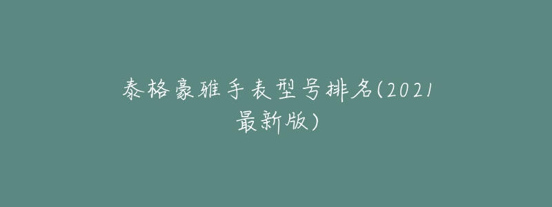 泰格豪雅手表型號排名(2021最新版)