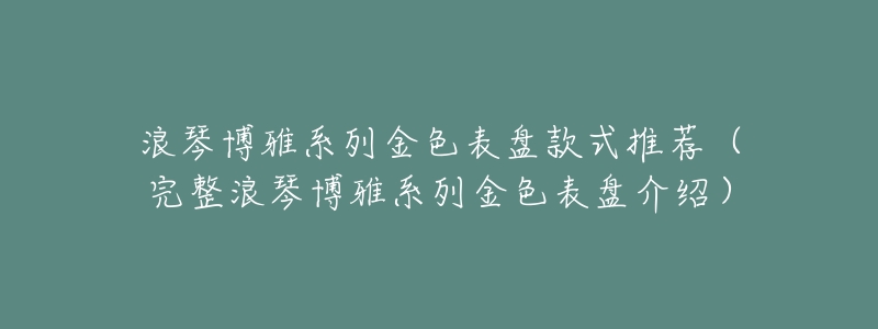 浪琴博雅系列金色表盤款式推薦（完整浪琴博雅系列金色表盤介紹）