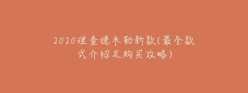 2020理查德米勒新款(最全款式介紹及購買攻略)