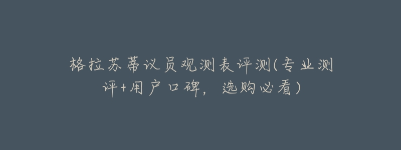 格拉蘇蒂議員觀測(cè)表評(píng)測(cè)(專業(yè)測(cè)評(píng)+用戶口碑，選購(gòu)必看)