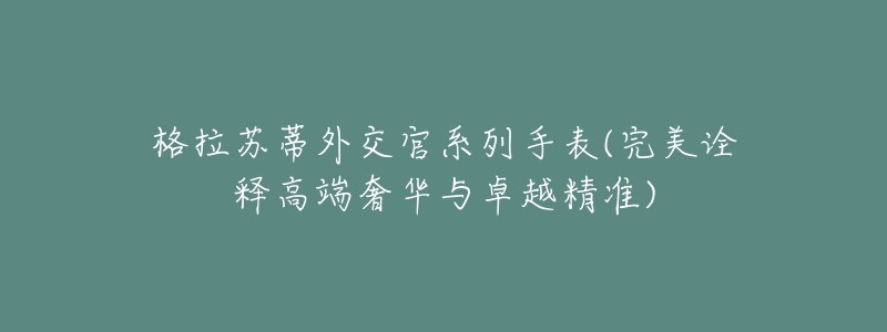 格拉蘇蒂外交官系列手表(完美詮釋高端奢華與卓越精準(zhǔn))