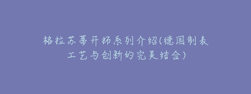 格拉蘇蒂開拓系列介紹(德國制表工藝與創(chuàng)新的完美結(jié)合)